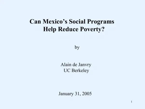 Can Mexico s Social Programs Help Reduce Poverty by Alain de Janvry UC Berkeley January 31, 2005