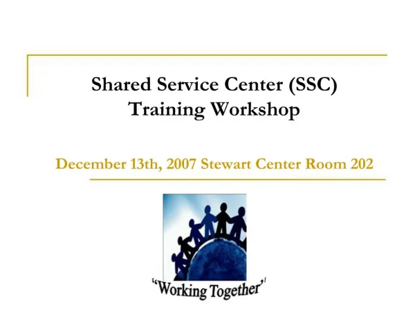 Shared Service Center SSC Training Workshop December 13th, 2007 Stewart Center Room 202