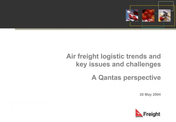 Air freight logistic trends and key issues and challenges A Qantas perspective 20 May 2004