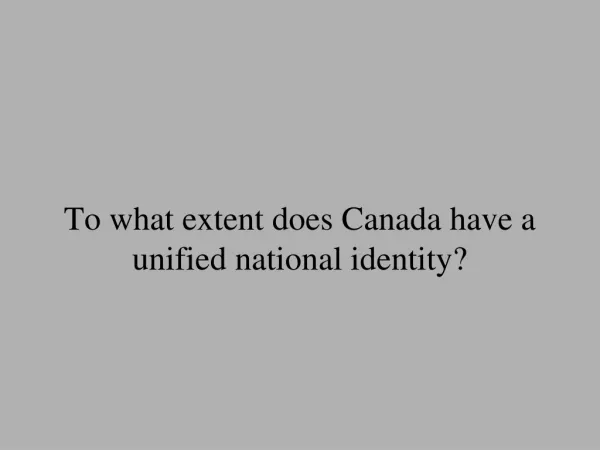 To what extent does Canada have a unified national identity?