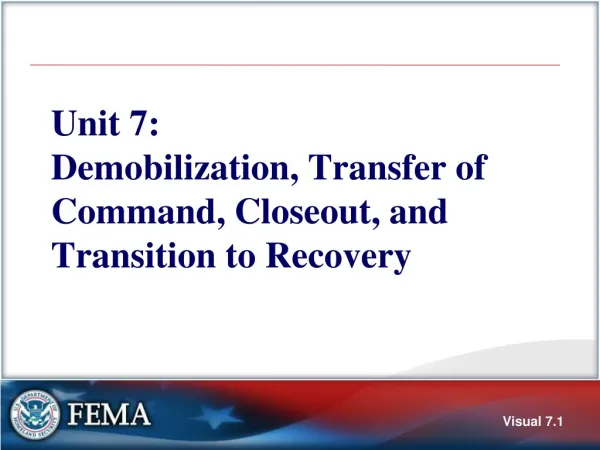 Unit 7: Demobilization, Transfer of Command, Closeout, and Transition to Recovery