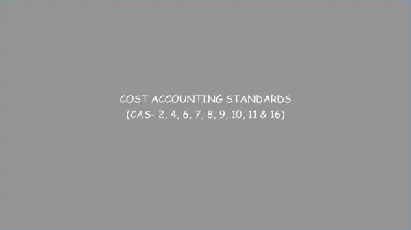 COST ACCOUNTING STANDARDS (CAS- 2, 4, 6, 7, 8, 9, 10, 11 &amp; 16)