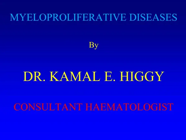 MYELOPROLIFERATIVE DISEASES By DR. KAMAL E. HIGGY CONSULTANT HAEMATOLOGIST