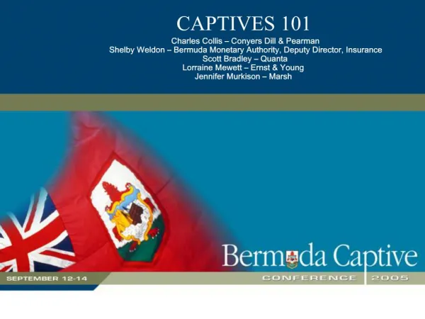 CAPTIVES 101 Charles Collis Conyers Dill Pearman Shelby Weldon Bermuda Monetary Authority, Deputy Director, Insuran