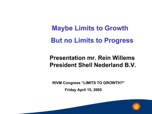 Maybe Limits to Growth But no Limits to Progress Presentation mr. Rein Willems President Shell Nederland B.V.