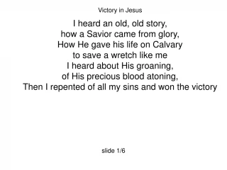 Victory in Jesus I heard an old, old story, how a Savior came from glory,