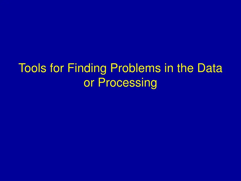tools for finding problems in the data or processing