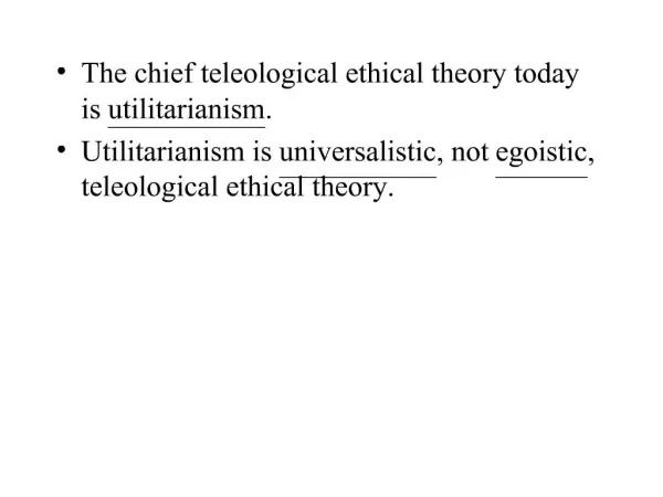The chief teleological ethical theory today is utilitarianism. Utilitarianism is universalistic, not egoistic, teleologi