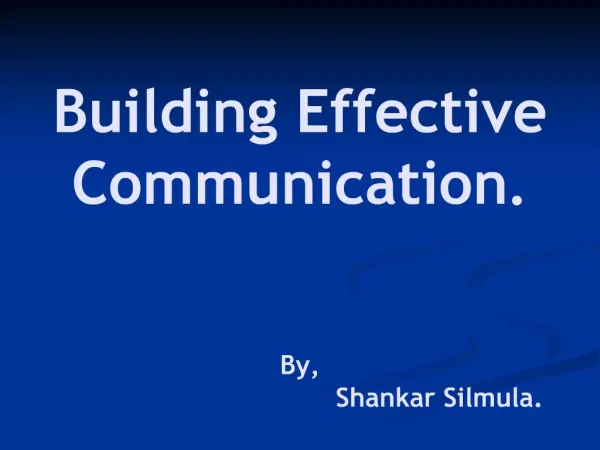 Building Effective Communication. By, Shankar Silmula.