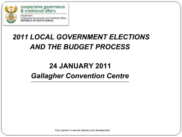 2011 LOCAL GOVERNMENT ELECTIONS AND THE BUDGET PROCESS 24 JANUARY 2011 Gallagher Convention Centre