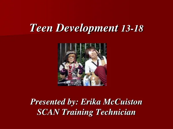 Teen Development 13-18 Presented by: Erika McCuiston SCAN Training Technician