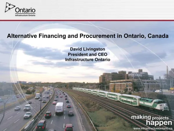 Alternative Financing and Procurement in Ontario, Canada David Livingston President and CEO Infrastructure Ontario