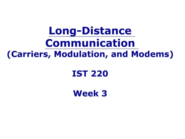 Long-Distance Communication Carriers, Modulation, and Modems IST 220 Week 3