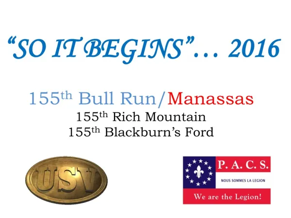 “SO IT BEGINS”… 2016 155 th Bull Run/ Manassas 155 th Rich Mountain 155 th Blackburn’s Ford