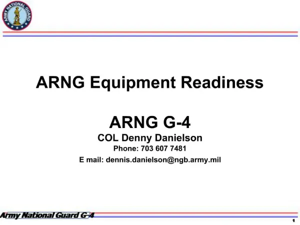ARNG Equipment Readiness ARNG G-4 COL Denny Danielson Phone: 703 607 7481 E mail: dennis.danielsonngb.army.mil