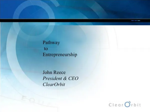 Pathway to Entrepreneurship John Reece President CEO ClearOrbit