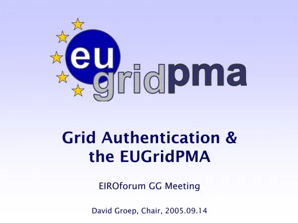 Grid Authentication &amp; the EUGridPMA EIROforum GG Meeting David Groep, Chair, 2005.09.14