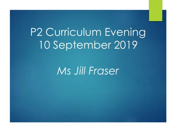 P2 Curriculum Evening 10 September 2019 Ms Jill Fraser