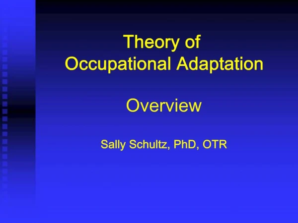 Theory of Occupational Adaptation Overview Sally Schultz, PhD, OTR