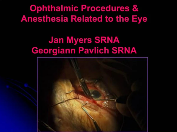 Ophthalmic Procedures Anesthesia Related to the Eye Jan Myers SRNA Georgiann Pavlich SRNA
