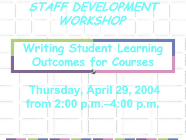 STAFF DEVELOPMENT WORKSHOP Writing Student Learning Outcomes for Courses Thursday, April 29, 2004 from 2:00 p.m.