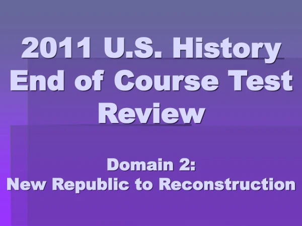 2011 U.S. History End of Course Test Review Domain 2: New Republic to Reconstruction