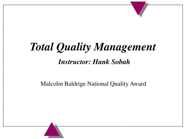 Total Quality Management Instructor: Hank Sobah