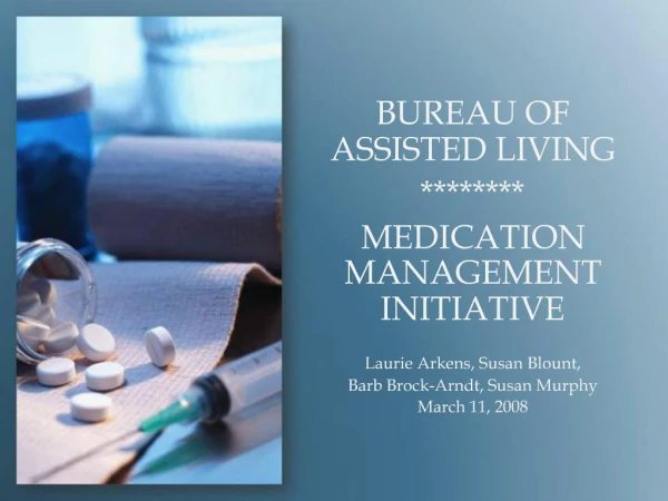 BUREAU OF ASSISTED LIVING MEDICATION MANAGEMENT INITIATIVE Laurie Arkens, Susan Blount, Barb Brock-Arndt, Susan Murphy