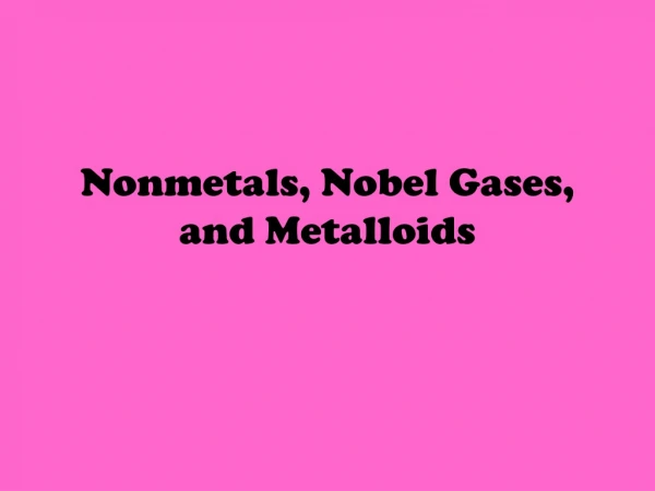 Nonmetals, Nobel Gases, and Metalloids