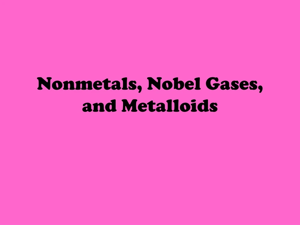 nonmetals nobel gases and metalloids
