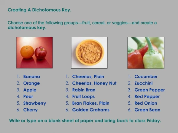 Creating A Dichotomous Key. Choose one of the following groups fruit, cereal, or veggies and create a dichotomous key.
