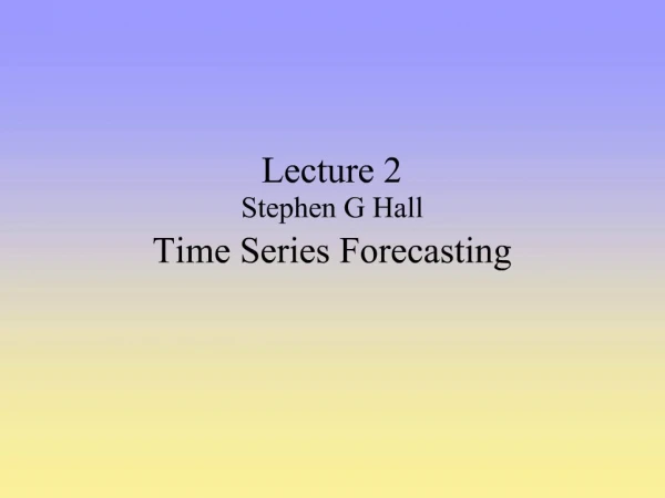 Lecture 2 Stephen G Hall Time Series Forecasting