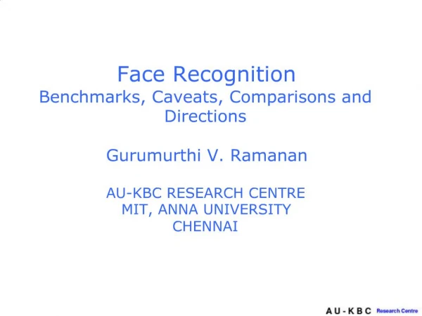 Face Recognition Benchmarks, Caveats, Comparisons and Directions Gurumurthi V. Ramanan AU-KBC RESEARCH CENTRE MIT, ANN