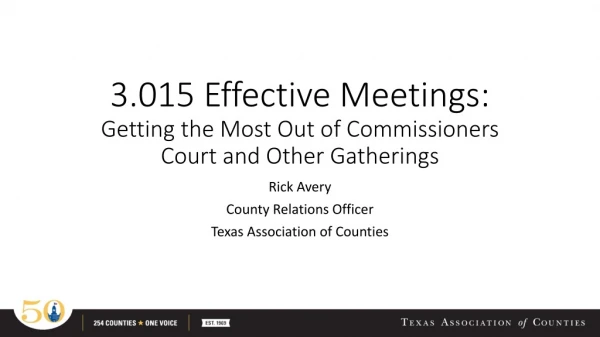 3.015 Effective Meetings: Getting the M ost Out of Commissioners Court and Other Gatherings