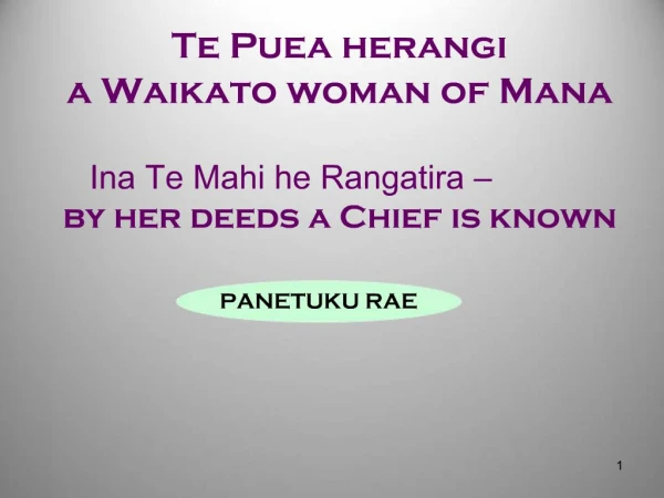 Te Puea herangi , a Waikato woman of Mana Ina Te Mahi he Rangatira by her deeds a Chief is known