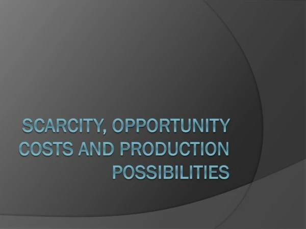 Scarcity, opportunity costs and production possibilities