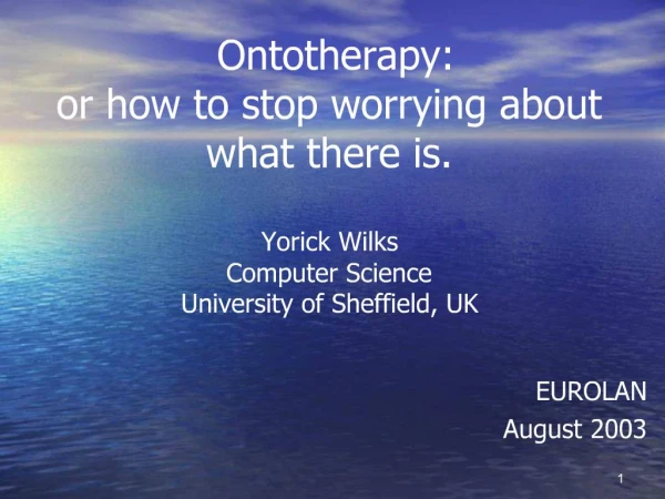 Ontotherapy: or how to stop worrying about what there is. Yorick Wilks Computer Science University of Sheffield, UK
