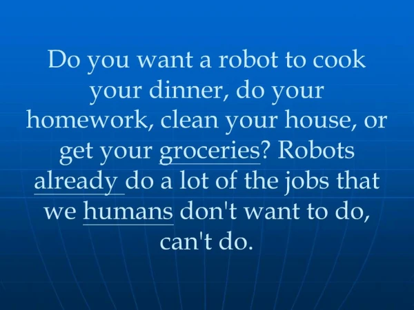 Do you want a robot to cook your dinner, do your homework, clean your house, or get your groceries Robots already do a l