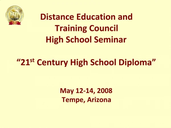 Distance Education and Training Council High School Seminar 21st Century High School Diploma May 12-14, 2008 Tempe