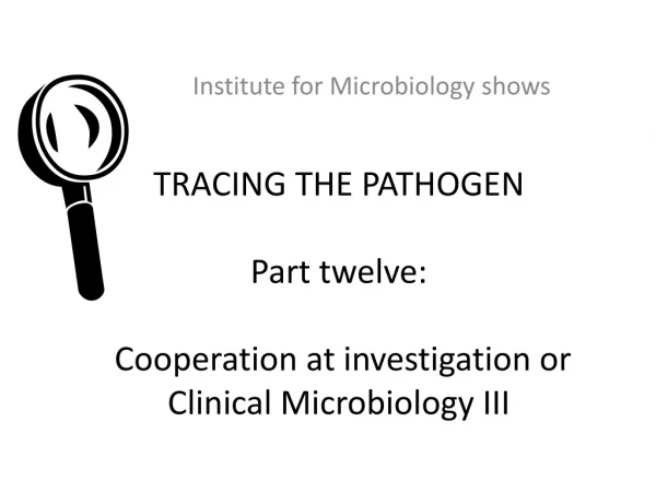 TRACING THE PATHOGEN Part twelve : Cooperation at investigation or Clinical Microbiology II I