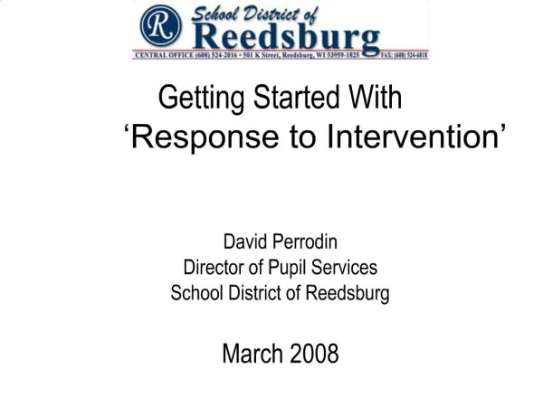 Getting Started With Response to Intervention David Perrodin Director of Pupil Services School District of Reedsburg