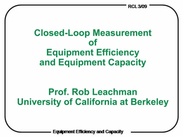 Closed-Loop Measurement of Equipment Efficiency and Equipment Capacity Prof. Rob Leachman University of California at
