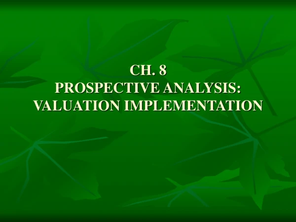 CH. 8 PROSPECTIVE ANALYSIS: VALUATION IMPLEMENTATION