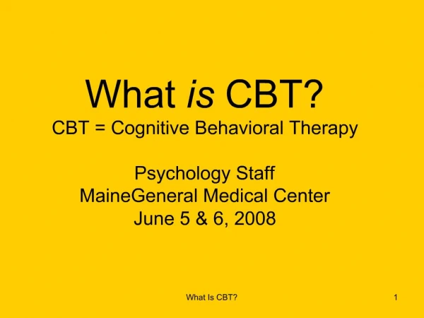 What is CBT CBT Cognitive Behavioral Therapy Psychology Staff MaineGeneral Medical Center June 5 6, 2008