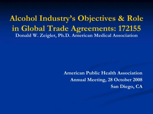 Alcohol Industry s Objectives Role in Global Trade Agreements: 172155 Donald W. Zeigler, Ph.D. American Medical Associa