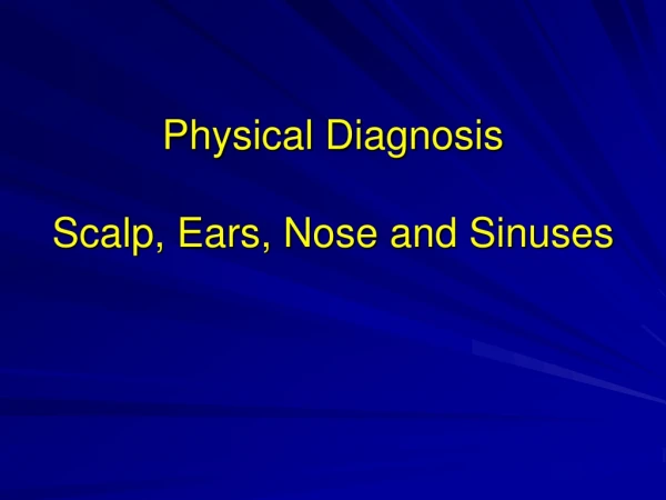 Physical Diagnosis Scalp, Ears, Nose and Sinuses
