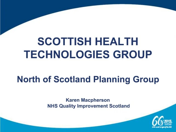 SCOTTISH HEALTH TECHNOLOGIES GROUP North of Scotland Planning Group Karen Macpherson NHS Quality Improvement Scotla