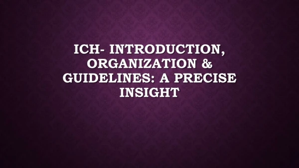 ICH- INTRODUCTION, ORGANIZATION &amp; GUIDELINES: A PRECISE INSIGHT
