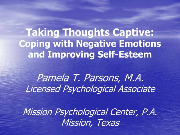 Taking Thoughts Captive: Coping with Negative Emotions and Improving Self-Esteem Pamela T. Parsons, M.A. Licensed Psych