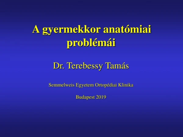 A gyermekkor anatómiai problémái Dr. Terebessy Tamás Semmelweis Egyetem Ortopédiai Klinika